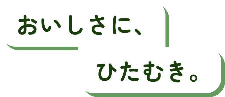 おいしさに、ひたむき。